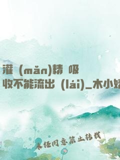 灌滿(mǎn)精華吸收不能流出來(lái)
