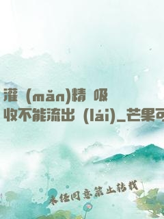 灌滿(mǎn)精華吸收不能流出來(lái)