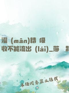 灌滿(mǎn)精華吸收不能流出來(lái)