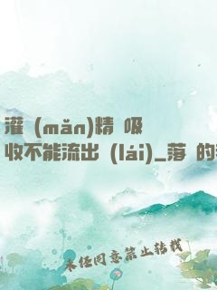 灌滿(mǎn)精華吸收不能流出來(lái)