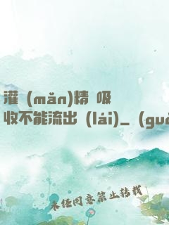 灌滿(mǎn)精華吸收不能流出來(lái)