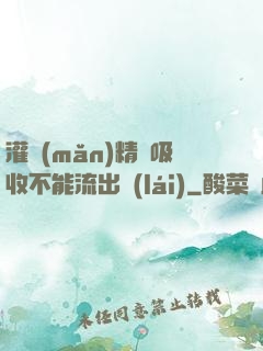 灌滿(mǎn)精華吸收不能流出來(lái)