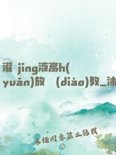 灌滿jing液高h(yuǎn)放蕩調(diào)教