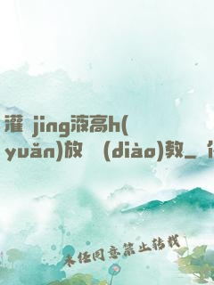灌滿jing液高h(yuǎn)放蕩調(diào)教