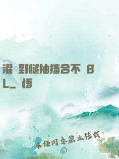 灌滿到腿抽搐合不攏BL