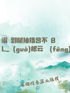 灌滿到腿抽搐合不攏BL