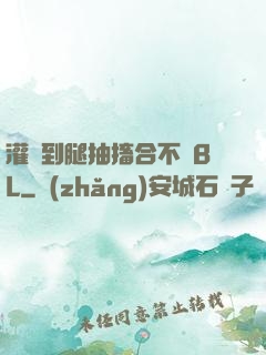 灌滿到腿抽搐合不攏BL