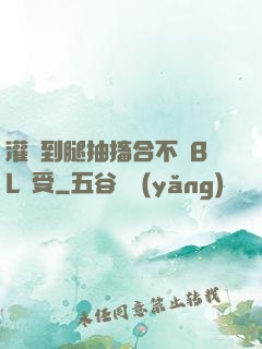 灌滿到腿抽搐合不攏BL總受