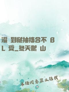 灌滿到腿抽搐合不攏BL總受