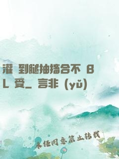 灌滿到腿抽搐合不攏BL總受