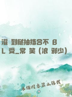 灌滿到腿抽搐合不攏BL總受