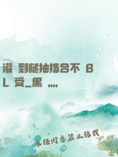 灌滿到腿抽搐合不攏BL總受