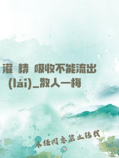 灌滿精華吸收不能流出來(lái)