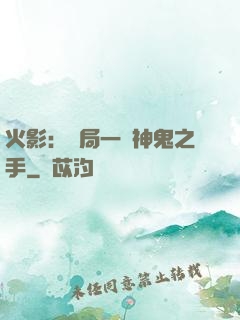 火影：開局一雙神鬼之手