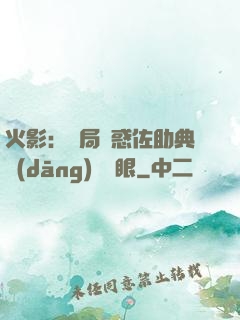 火影：開局誘惑佐助典當(dāng)寫輪眼