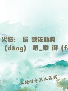 火影：開局誘惑佐助典當(dāng)寫輪眼