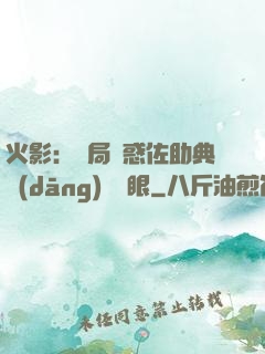 火影：開局誘惑佐助典當(dāng)寫輪眼