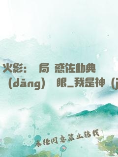 火影：開局誘惑佐助典當(dāng)寫輪眼