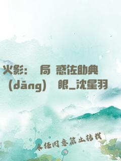 火影：開局誘惑佐助典當(dāng)寫輪眼