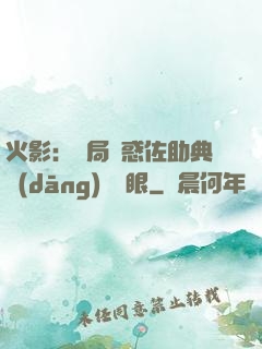 火影：開局誘惑佐助典當(dāng)寫輪眼