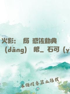 火影：開局誘惑佐助典當(dāng)寫輪眼