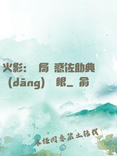 火影：開局誘惑佐助典當(dāng)寫輪眼