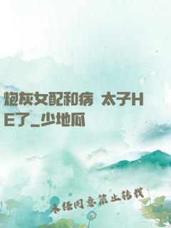 炮灰女配和病嬌太子HE了