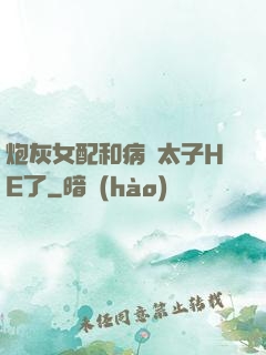 炮灰女配和病嬌太子HE了
