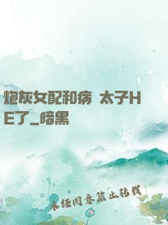 炮灰女配和病嬌太子HE了