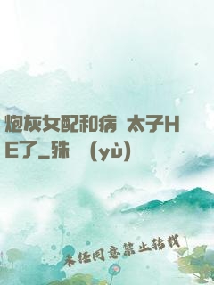 炮灰女配和病嬌太子HE了