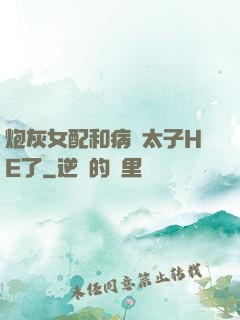 炮灰女配和病嬌太子HE了