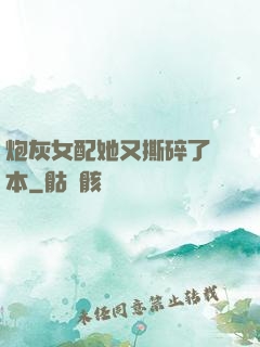 炮灰女配她又撕碎了劇本
