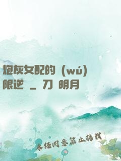 炮灰女配的無(wú)限逆襲