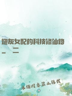 炮灰女配的科技修仙路