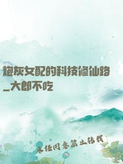 炮灰女配的科技修仙路
