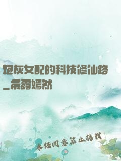 炮灰女配的科技修仙路