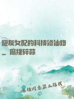 炮灰女配的科技修仙路