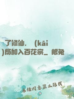 為了修仙，開(kāi)局加入百花宗