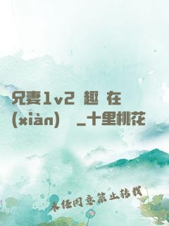 為兄妻1v2筆趣閣在線(xiàn)閱讀