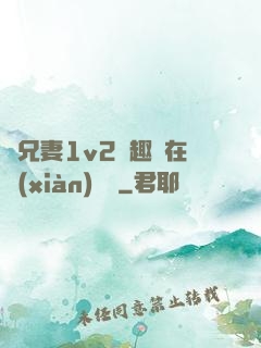 為兄妻1v2筆趣閣在線(xiàn)閱讀
