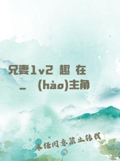 為兄妻1v2筆趣閣在線閱讀