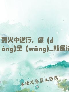 烈火中逆行，感動(dòng)全網(wǎng)