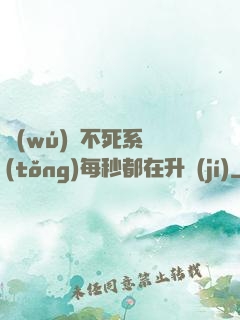 無(wú)敵不死系統(tǒng)每秒都在升級(jí)