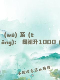 無(wú)敵系統(tǒng)：開局就升1000級(jí)