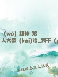 無(wú)敵超神從狠人大帝開(kāi)始