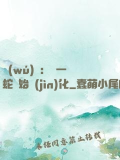 無(wú)敵：從一條蛇開始進(jìn)化