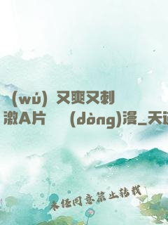 無(wú)碼又爽又刺激A片澀澀動(dòng)漫
