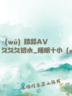 無(wú)碼精品AV久久久奶水