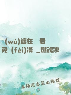 無(wú)遮在線觀看免費(fèi)漫畫