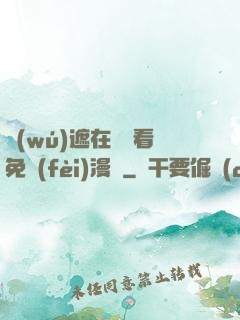 無(wú)遮在線觀看免費(fèi)漫畫